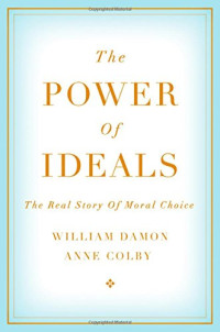 William Damon, Anne Colby — The Power of Ideals: The Real Story of Moral Choice
