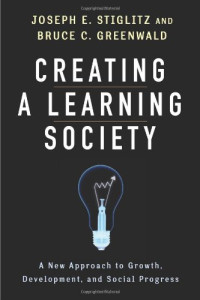 Joseph E. Stiglitz, Bruce C. Greenwald, Philippe Aghion, Kenneth J. Arrow, Robert M. Solow, Michael Woodford — Creating a Learning Society: A New Approach to Growth, Development, and Social Progress