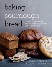 Göran Söderin, George Strachal — Baking Sourdough Bread Dozens of Recipes for Artisan Loaves, Crackers, and Sweet Breads