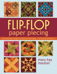 Mary Kay Mouton — Flip-Flop Paper Piecing: Revolutionary Single-Foundation Technique Guarantees Accuracy