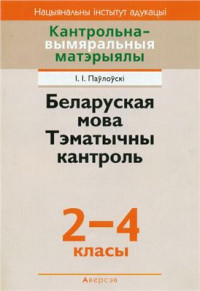 Паўлоўскі І.І. — Беларуская мова. Тэматычны кантроль. 2-4 класы