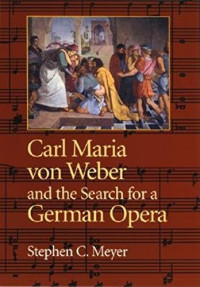 Stephen C. Meyer — Carl Maria von Weber and the Search for a German Opera