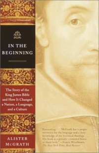 Alister E. McGrath — In the Beginning: The Story of the King James Bible and How It Changed a Nation, a Language, and a Culture
