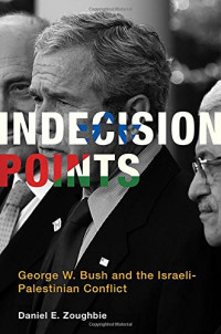 George Walker Bush; Daniel Zoughbie — Indecision points : George W. Bush and the Israeli-Palestinian conflict