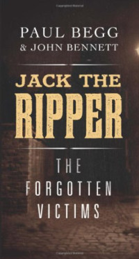 Paul Begg, John Bennett — Jack the Ripper: The Forgotten Victims