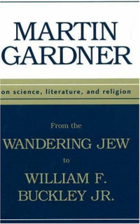 Martin Gardner — From the Wandering Jew to William F. Buckley, Jr. : On Science, Literature, and Religion