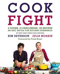 Moskin, Julia; Severson, Kim — Cookfight : 2 cooks, 12 challenges, 125 recipes : an epic battle for kitchen dominance