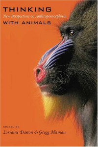 Lorraine Daston (ed.), Gregg Mitman (ed.) — Thinking with Animals: New Perspectives on Anthropomorphism
