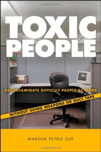 Marsha Petrie Sue — Toxic people: decontaminate difficult people at work without using weapons or duct tape