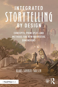 Klaus Sommer Paulsen — Integrated Storytelling by Design: Concepts, Principles and Methods for New Narrative Dimensions
