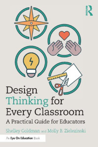 Shelley Goldman, Molly B. Zielezinski — Design Thinking for Every Classroom: A Practical Guide for Educators