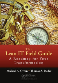 Orzen, Michael A.; Paider, Thomas A — The lean IT field guide: a roadmap for your transformation