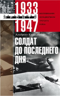 Кессельринг Альбрехт. — Солдат до последнего дня. Воспоминания фельдмаршала Третьего рейха. 1933-1947