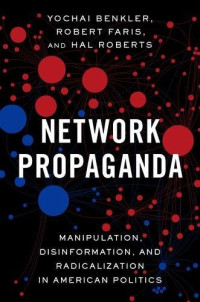 Benkler, Yochai, Faris, Robert, Roberts, Hal — Network Propaganda: Manipulation, Disinformation, and Radicalization in American Politics