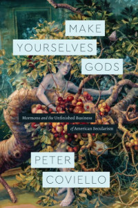 Peter Coviello — Make Yourselves Gods: Mormons And The Unfinished Business Of American Secularism