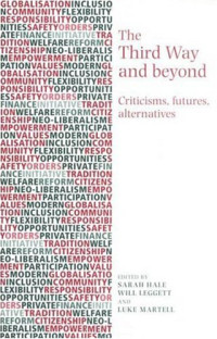 Sarah Hale, Will Leggett, Luke Martell — The Third Way and Beyond - Criticisms, Futures and Alternatives