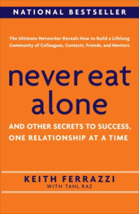 Keith Ferrazzi, Tahl Raz — Never Eat Alone: And Other Secrets to Success, One Relationship at a Time