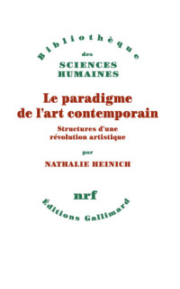 Nathalie Heinich — Le paradigme de l'art contemporain. Structures d'une révolution artistique