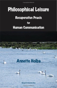 Annette Holba — Philosophical Leisure: Recuperative Praxis for Human Communication