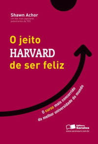 Achor, Shawn — O Jeito Harvard de Ser Feliz - o Curso Mais Concorrido de Uma Das Melhores Universidades do Mundo