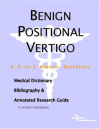 Icon Health Publications — Benign Positional Vertigo: A Medical Dictionary, Bibliography, And Annotated Research Guide To Internet References