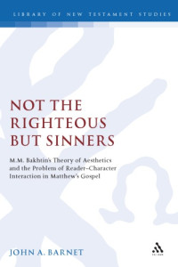 John A. Barnet — Not the Righteous but Sinners: M.M. Bakhtin's Theory of Aesthetics and the Problem of Reader--Character Interaction in Matthew's Gospel