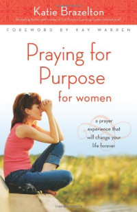 Katie Brazelton — Praying for Purpose for Women: A Prayer Experience That Will Change Your Life Forever (Pathway to Purpose)