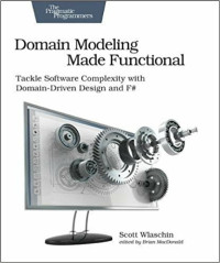 Scott Wlaschin — Domain Modeling Made Functional: Tackle Software Complexity With Domain-Driven Design and F#
