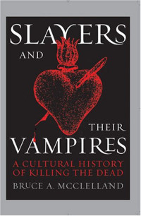 Bruce McClelland — Slayers and Their Vampires: A Cultural History of Killing the Dead