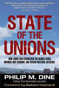 Philip M. Dine — State of the Unions - How Labor Can Strengthen the Middle Class, Improve Our Economy, and Regain Political Influence