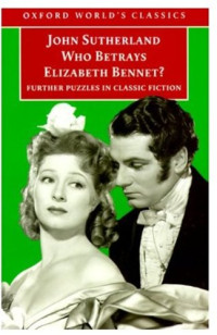 John Sutherland — Who Betrays Elizabeth Bennet?: Further Puzzles in Classic Fiction (Oxford World's Classics)