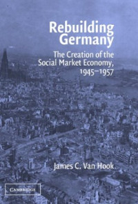James C. Van Hook — Rebuilding Germany: The Creation of the Social Market Economy, 1945-1957
