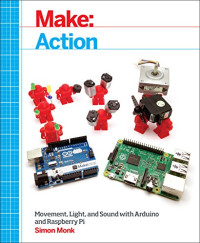 Simon Monk — Make: Action: Movement, Light, and Sound with Arduino and Raspberry Pi