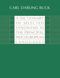 Carl Darling Buck — A Dictionary of Selected Synonyms in the Principal Indo-European Languages: A Contribution to the History of Ideas