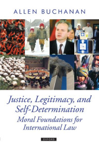 Allen Buchanan — Justice, Legitimacy, and Self-Determination: Moral Foundations for International Law