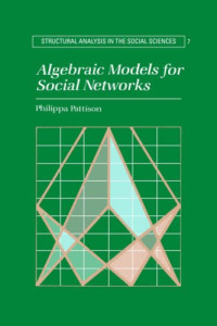 Philippa Pattison — Algebraic Models for Social Networks (Structural Analysis in the Social Sciences)