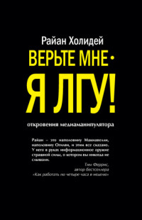 Райан Холидей — Верьте мне – я лгу