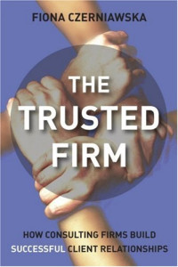 Fiona Czerniawska — The Trusted Firm: How Consulting Firms Build Successful Client..