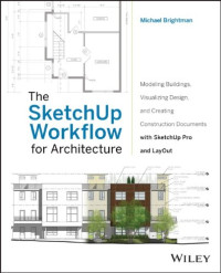 Michael Brightman — The SketchUp Workflow for Architecture: Modeling Buildings, Visualizing Design, and Creating Construction Documents with SketchUp Pro and LayOut