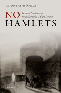 Andreas Höfele — No Hamlets: German Shakespeare from Friedrich Nietzsche to Carl Schmitt