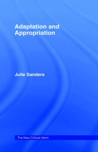 Julie Sanders — Adaptation and Appropriation (The New Critical Idiom)
