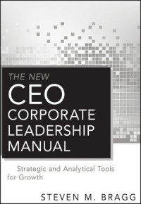 Steven M. Bragg(auth.) — The New CEO Corporate Leadership Manual: Strategic and Analytical Tools for Growth