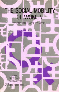 Geoff Payne; Pamela Abbott both of the University of Plymouth. — The Social Mobility Of Women: Beyond Male Mobility Models