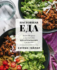 Кэтрин Тейлор — Настоящая еда: более 100 ярких и вкусных идей для вегетарианцев и не только