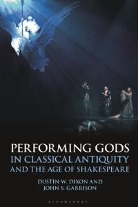 Dustin W. Dixon; John S. Garrison — Performing Gods in Classical Antiquity and the Age of Shakespeare