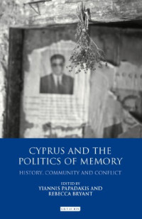 Rebecca Bryant, Yiannis Papadakis — Cyprus and the Politics of Memory: History, Community and Conflict (International Library of Twentieth Century History)