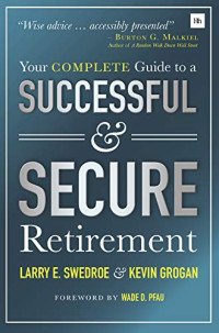 Larry E. Swedroe, Kevin Grogan — Your Complete Guide to a Successful & Secure Retirement