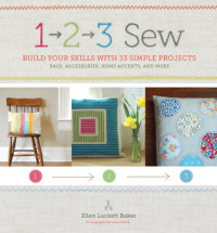 Ellen Luckett Baker — 1, 2, 3 Sew: Build Your Skills with 33 Simple Sewing Projects