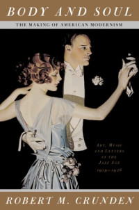 Robert M. Crunden — Body And Soul - The Making Of American Modernism