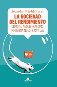 Sebastian Friedrich — La sociedad del rendimiento: Cómo el neoliberalismo impregna nuestras vidas